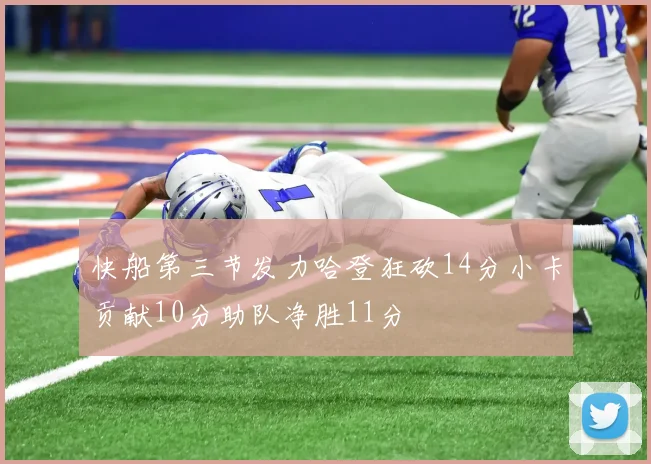 快船第三节发力哈登狂砍14分小卡贡献10分助队净胜11分