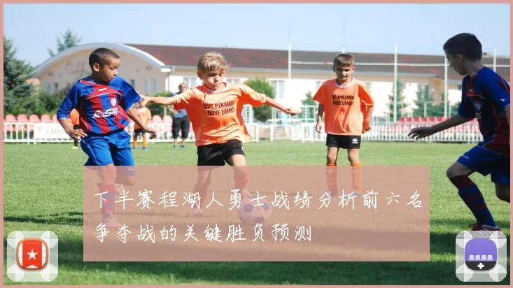 下半赛程湖人勇士战绩分析前六名争夺战的关键胜负预测