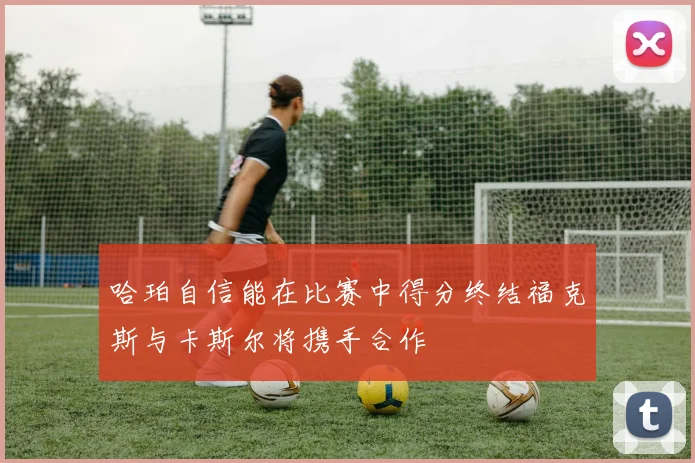 哈珀自信能在比赛中得分终结福克斯与卡斯尔将携手合作