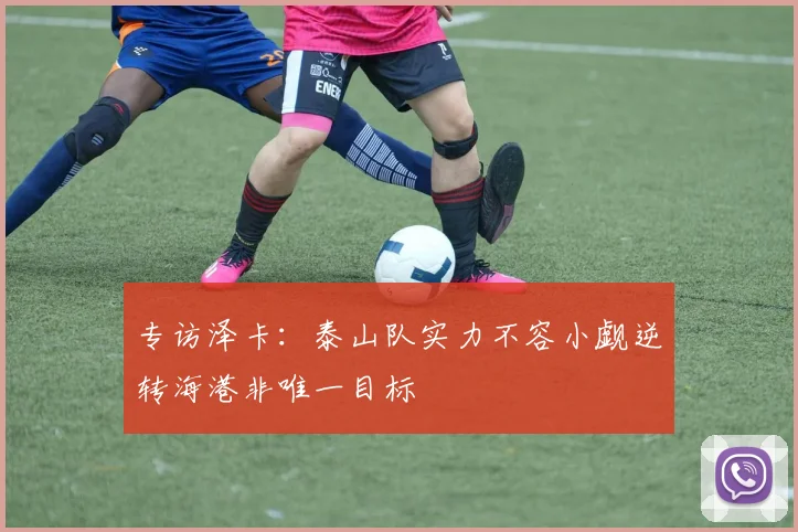 专访泽卡：泰山队实力不容小觑逆转海港非唯一目标