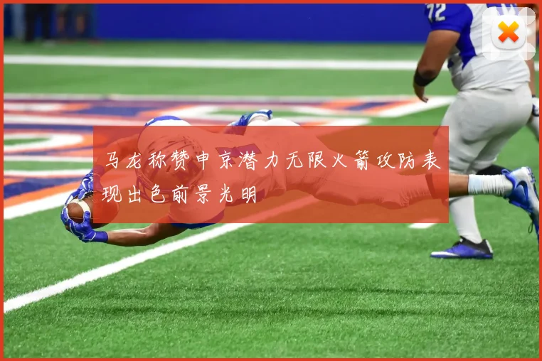 马龙称赞申京潜力无限火箭攻防表现出色前景光明