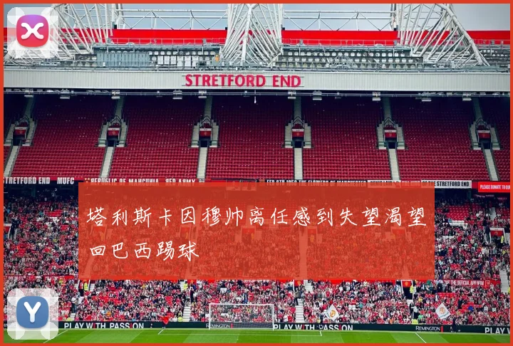 塔利斯卡因穆帅离任感到失望渴望回巴西踢球