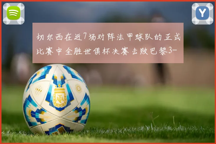 切尔西在近7场对阵法甲球队的正式比赛中全胜世俱杯决赛击败巴黎3-0