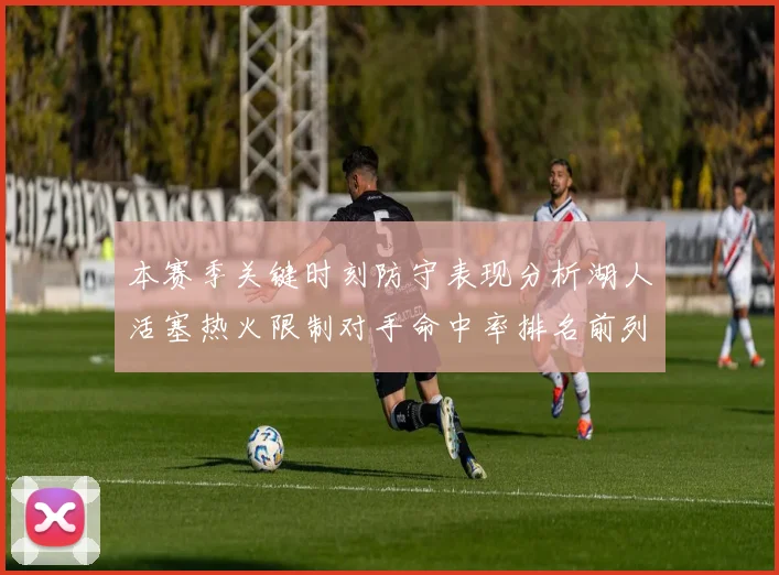 本赛季关键时刻防守表现分析湖人活塞热火限制对手命中率排名前列