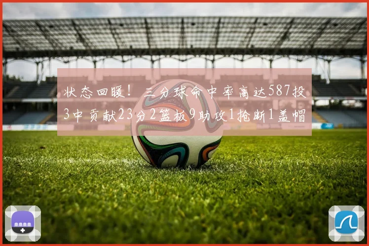 状态回暖！三分球命中率高达587投3中贡献23分2篮板9助攻1抢断1盖帽