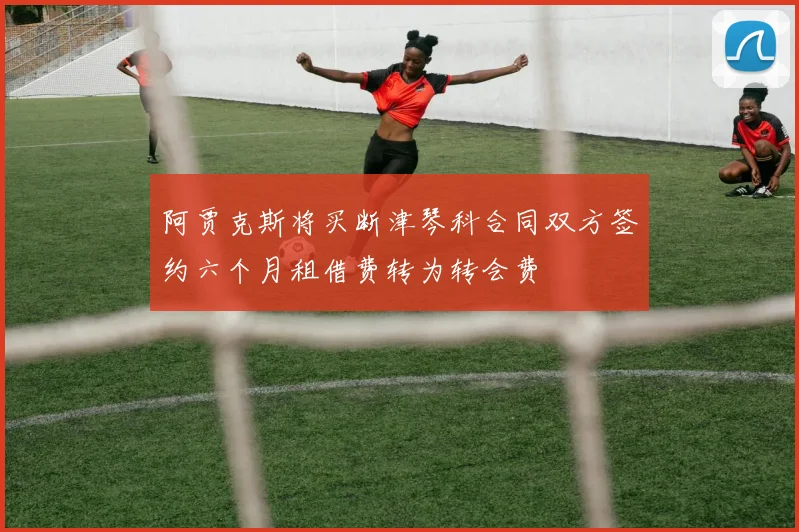 阿贾克斯将买断津琴科合同双方签约六个月租借费转为转会费