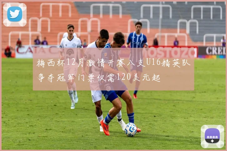 梅西杯12月激情开赛八支U16精英队争夺冠军门票仅需120美元起