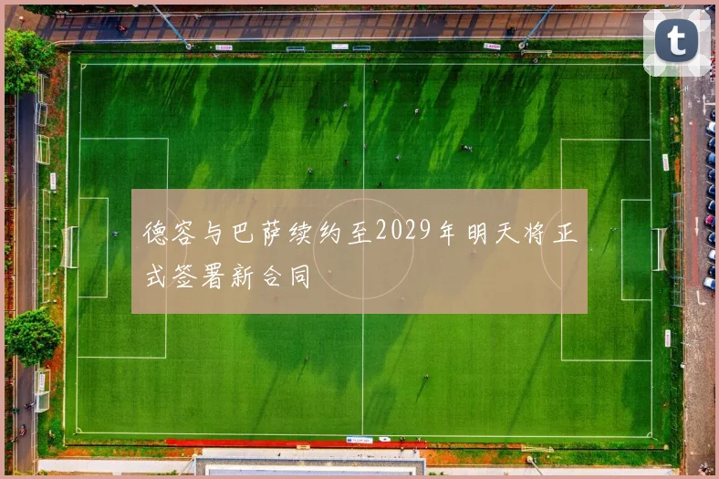 德容与巴萨续约至2029年明天将正式签署新合同