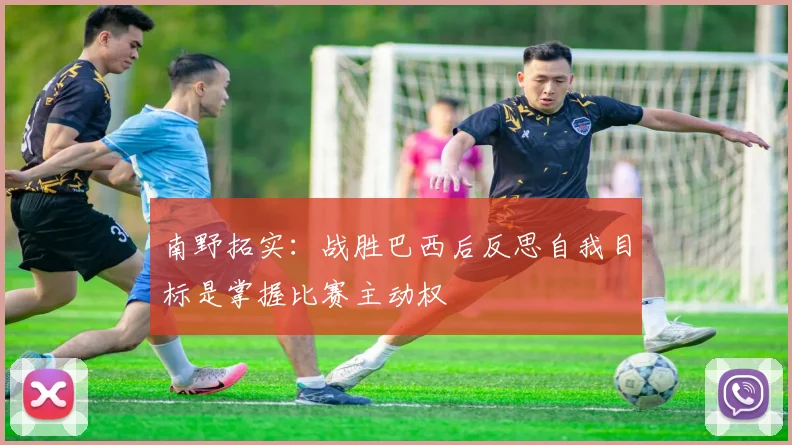 南野拓实：战胜巴西后反思自我目标是掌握比赛主动权
