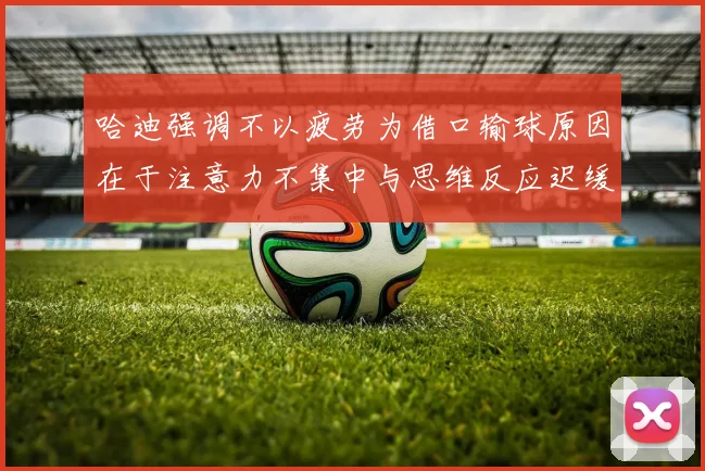 哈迪强调不以疲劳为借口输球原因在于注意力不集中与思维反应迟缓