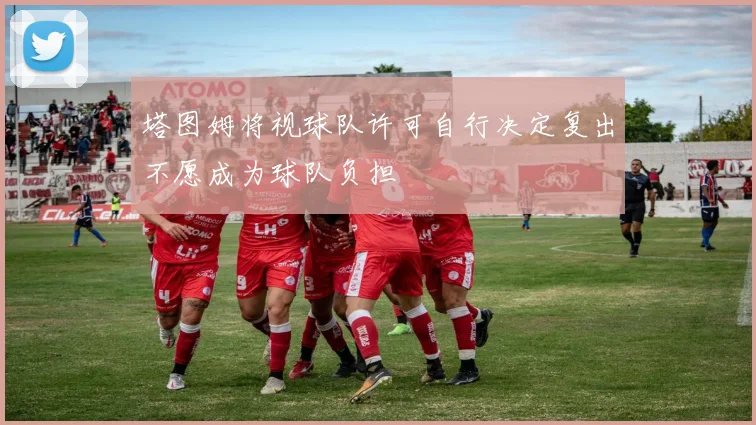 塔图姆将视球队许可自行决定复出不愿成为球队负担