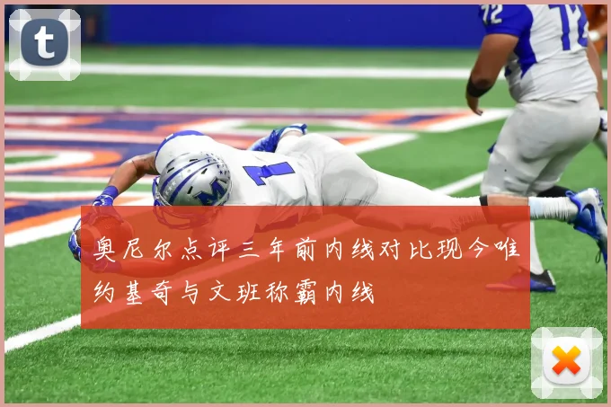 奥尼尔点评三年前内线对比现今唯约基奇与文班称霸内线