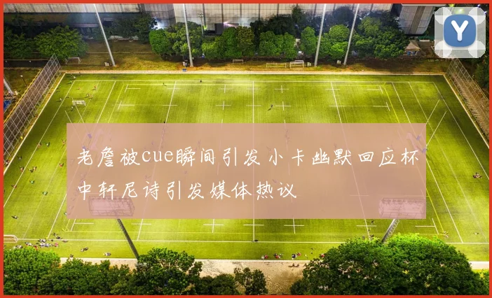 老詹被cue瞬间引发小卡幽默回应杯中轩尼诗引发媒体热议