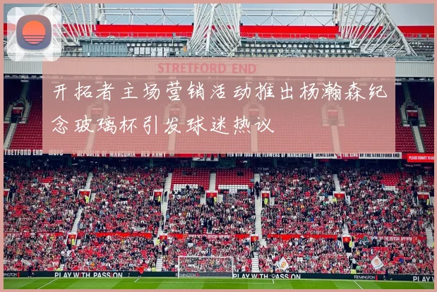 开拓者主场营销活动推出杨瀚森纪念玻璃杯引发球迷热议